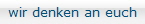 wir denken an euch